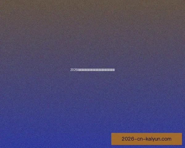 2026世界杯专家预测揭晓各大球队表现趋势及冠军之争分析